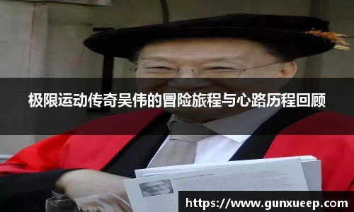 极限运动传奇吴伟的冒险旅程与心路历程回顾