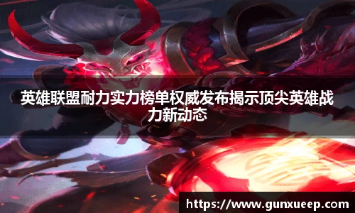 英雄联盟耐力实力榜单权威发布揭示顶尖英雄战力新动态
